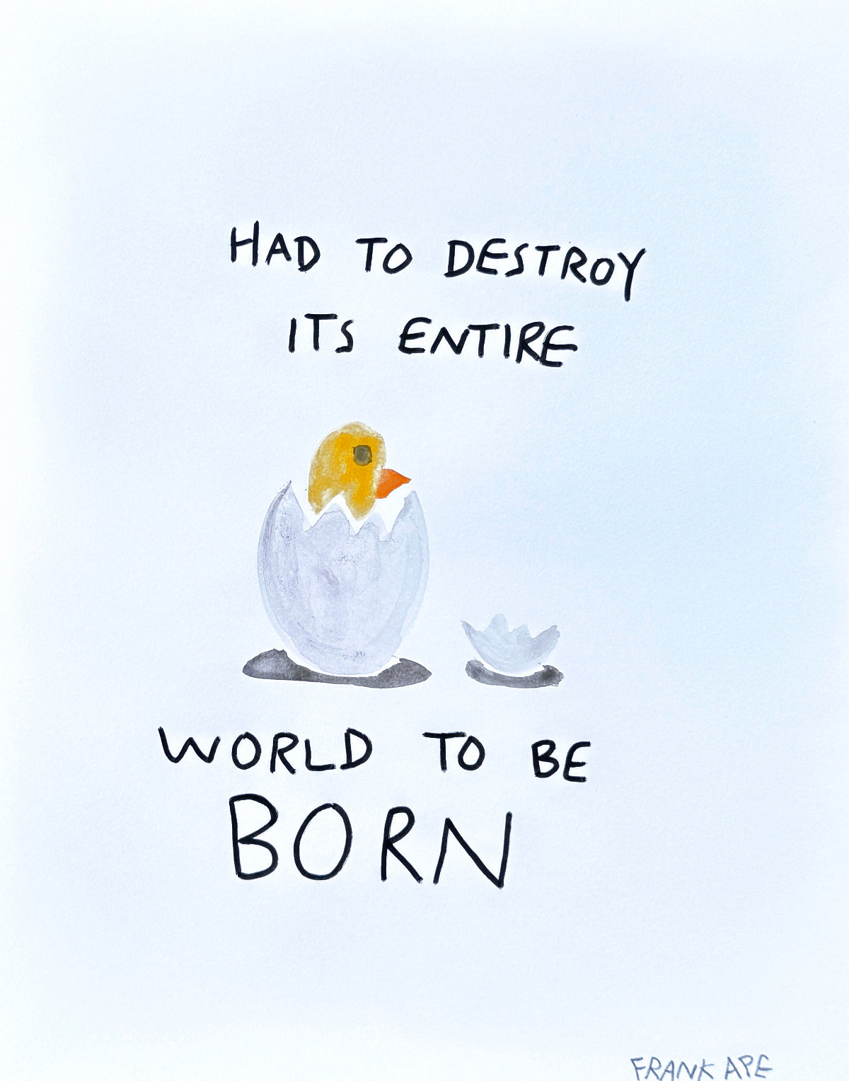 Watercolor original painting of a chick hatching with text "Had to destroy its entire world to be born" on a light blue background by Frank Ape